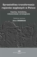 Okładka - Sprawiedliwa transformacja regionów węglowych w Polsce. Impulsy, konteksty, rekomendacje strategiczne - Adam Drobniak