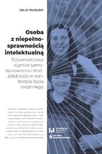 Okładka - Osoba z niepełnosprawnością intelektualną. Tożsamościowy wymiar samostanowienia i (nie)zależności w kontekście życia rodzinnego - Jakub Niedbalski