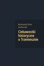 Okładka - Ciekawostki historyczne o Trzemesznie - Bartłomiej Grabowski