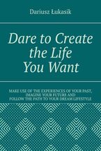 Okładka - Dare to Create the Life You Want - Dariusz Łukasik