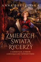 Okładka - Zmierzch świata rycerzy. O kobietach, którym zawdzięczamy nowożytność - Anna Brzezińska