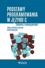 Okładka - Podstawy programowania w języku C. Zadania z rozwiązaniami - Anna Łupińska-Dubicka, Marek Tabędzki