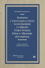 Rozmowa z Turczynem o wierze krześcijańskiej i o tajności Trójce Świętej, która w Alkoranie stoi napisana