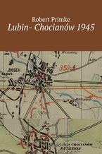 Okładka - Lubin- Chocianów 1945 - Robert Primke