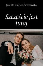 Okładka - Szczęście jest tutaj - Jolanta Knitter-Zakrzewska