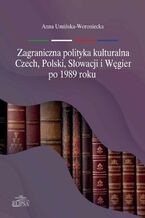 Okładka - Zagraniczna polityka kulturalna Czech, Polski, Słowacji i Węgier po 1989 roku - Anna Umińska-Woroniecka