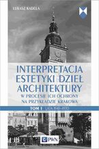 Interpretacja estetyki dzieł architektury w procesie ich ochrony na przykładzie Krakowa. Tom 1. Lata 19451970