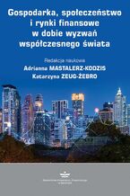 Okładka - Gospodarka, społeczeństwo i rynki finansowe w dobie wyzwań współczesnego świata - Katarzyna Zeug-Żebro, Adrianna Mastalerz-Kodzis