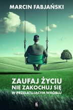 Okładka - Zaufaj życiu. Nie zakochuj się w przelatującym wróblu - Marcin Fabjański