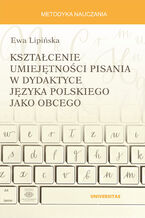 Okładka - Kształcenie umiejętności pisania w dydaktyce języka polskiego jako obcego - Ewa Lipińska