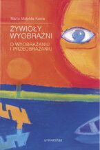 Żywioły wyobraźni. O wyobrażaniu i przeobrażaniu