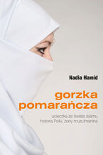 Okładka - Gorzka pomarańcza. Ucieczka ze świata islamu. Historia Polki, żony muzułmanina - Nadia Hamid