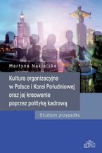 Okładka - Kultura organizacyjna w Polsce i Korei Południowej oraz jej kreowanie poprzez politykę kadrową - Martyna Nakielska