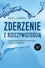 Okładka - Zderzenie z rzeczywistością. Jak przetrwać bolesne ciosy od życia i się po nich podnieść - Russ Harris