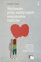 Okładka - Wychowani przez niedojrzałych emocjonalnie rodziców. Jak odzyskać wiarę w siebie i żyć życiem, którego pragniesz - Lindsay C. Gibson Gibson