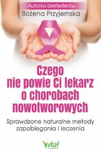 Okładka - Czego nie powie Ci lekarz o chorobach nowotworowych - Bożena Przyjemska