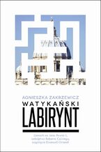 Okładka - Watykański labirynt. Zamach na Jana Pawła II, zabójstwo Roberta Calviego, zaginięcie Emanueli Orlandi - Agnieszka Zakrzewicz