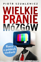 Okładka - Wielkie pranie mózgów. Rzecz o polskich mediach - Piotr Szumlewicz