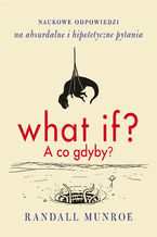 Okładka - What if? A co gdyby? . Naukowe odpowiedzi na absurdalne i hipotetyczne pytania - Randall Munroe