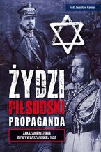 Okładka - Żydzi, Piłsudski, Propaganda. Zakazana historia Bitwy Warszawskiej 1920 - Brunon Różycki, Jarosław Kornaś, Ireneusz Lisiak, Tomasz Formicki