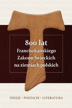 800 lat Franciszkańskiego Zakonu Świeckich na ziemiach polskich. Dzieje  postacie  literatura