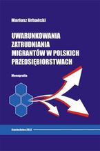 Okładka - Uwarunkowania zatrudniania migrantów w polskich przedsiębiorstwach - Mariusz Urbański