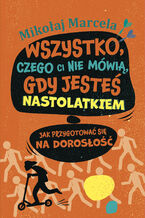 Okładka - Wszystko, czego ci nie mówią, gdy jesteś nastolatkiem. Jak przygotować się na dorosłość - Mikołaj Marcela