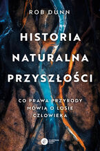 Okładka - Historia naturalna przyszłości. Co prawa przyrody mówią o losie człowieka - Rob Dunn