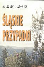 Okładka - Śląskie przypadki. To nie mogło zdarzyć się gdzie indziej - Małgorzata Lutowska