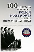 Okładka - 100. rocznica powstania Policji Państwowej  w służbie Ojczyźnie i Narodowi - Krzysztof Cebul, Iwona Klonowska, Krzysztof Musielak