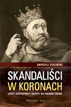 Okładka - Skandaliści w koronach. Łotry,rozpustnicy i głupcy na polskim tronie - Andrzej Zieliński