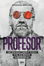 Okładka - Profesor. Jak genialny chemik z Kielc stał się bossem narkobiznesu - Grzegorz Walczak