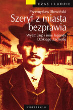 Szeryf z miasta bezprawia. Wyatt Earp i inne legendy Dzikiego Zachodu