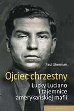 Okładka - Ojciec chrzestny. Lucky Luciano i tajemnice amerykańskiej mafii - Paul Sherman