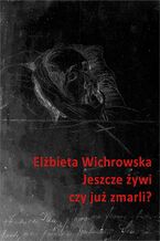 Okładka - Jeszcze żywi czy już zmarli? Dziewiętnastowieczne dokumentacje emigracyjnego umierania - Elżbieta Wichrowska