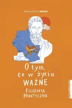 Okładka - O tym, co w życiu ważne. Filozofia praktyczna - Paulina Felicja Seidler