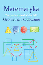 Okładka - Matematyka. Geometria i kodowanie. Zeszyt ćwiczeń dla kl. I-III - Monika Ostrowska