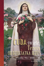 Okładka - Cuda świętej Teresy od Dzieciątka Jezus. Świadectwa i modlitwy - Praca zbiorowa