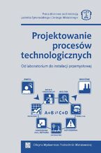 Projektowanie procesów technologicznych. Od laboratorium do instalacji przemysłowej