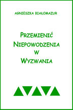 Okładka - Przemienić niepowodzenia w wyzwania - Agnieszka Białomazur