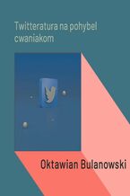 Okładka - Twitteratura na pohybel cwaniakom - Oktawian Bulanowski