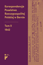 Okładka - Korespondencja Poselstwa Rzeczypospolitej Polskiej w Bernie. 1942 - oprac. Eryk Habowski, Aleksandra Kmak-Pamirska, Barbara Świtalska-Starzeńska