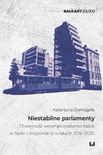 Okładka - Niestabilne parlamenty. Chwiejność wewnątrzparlamentarna w Serbii i Wojewodinie w latach 2016-2020 - Katarzyna Domagała