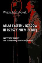 Okładka - Atlas systemu rządów III Rzeszy Niemieckiej. Tom III. Instancje terenowe Rzeszy - Wojciech Jakubowski