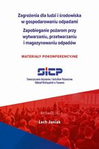 Zagrożenia dla ludzi i środowiska w gospodarowaniu odpadami. Zapobieganie pożarom przy wytwarzaniu, przetwarzaniu i magazynowaniu odpadów  materiały pokonferencyjne