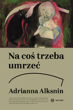 Okładka - Na coś trzeba umrzeć - Adrianna Alksnin