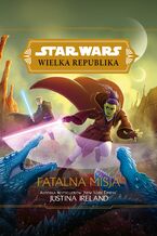 Okładka - Star Wars Wielka Republika. Fatalna misja - Justina Ireland