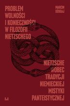 Okładka - Problem wolności i konieczności w filozofii Nietzschego. Nietzsche wobec tradycji niemieckiej mistyki panteistycznej - Marcin Dżugaj