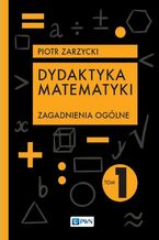 Okładka - Dydaktyka matematyki Tom 1 - Piotr Zarzycki