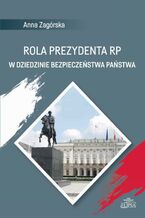 Okładka - Rola Prezydenta RP w dziedzinie bezpieczeństwa państwa - Anna Zagórska